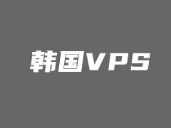 6个韩国VPS云服务器租用推荐商家（好用的韩国VPS推荐）
