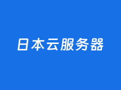 日本VPS租用商家推荐有哪些？这几个日本VPS主机商各有特点可选