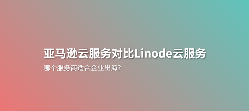 企业出海选择云服务用亚马逊云还是Linode的见解