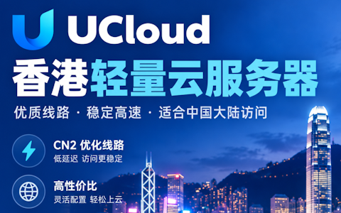 UCloud 香港轻量云服务器怎么样？回内地专区配置、线路及适用场景分析